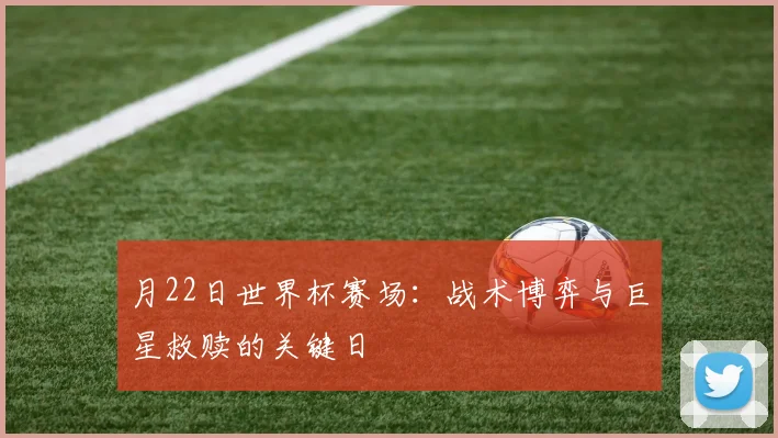 月22日世界杯赛场：战术博弈与巨星救赎的关键日