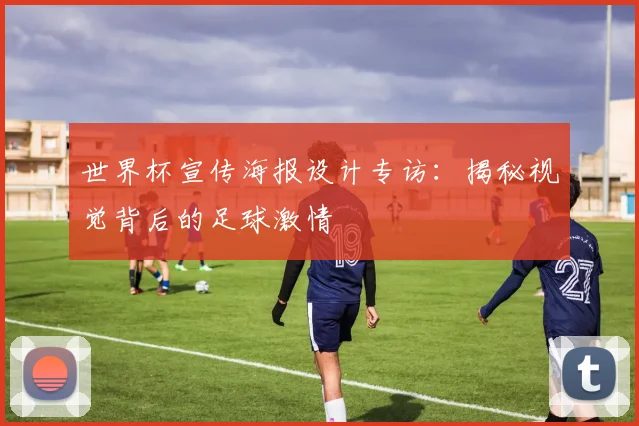 世界杯宣传海报设计专访：揭秘视觉背后的足球激情