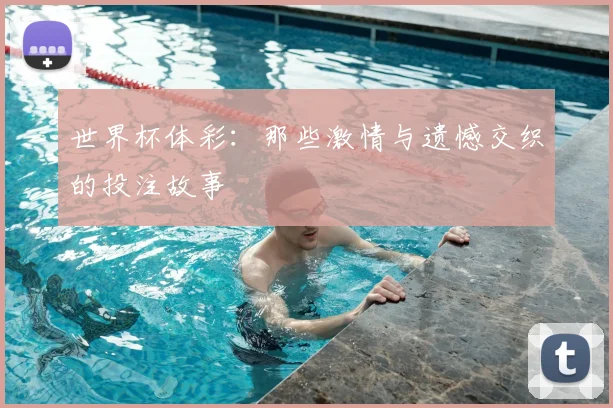 世界杯体彩:那些激情与遗憾交织的投注故事