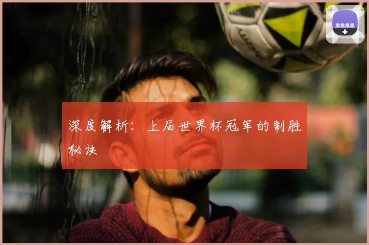 深度解析：上届世界杯冠军的制胜秘诀