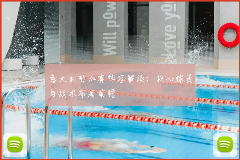 意大利附加赛阵容解读：核心球员与战术布局前瞻
