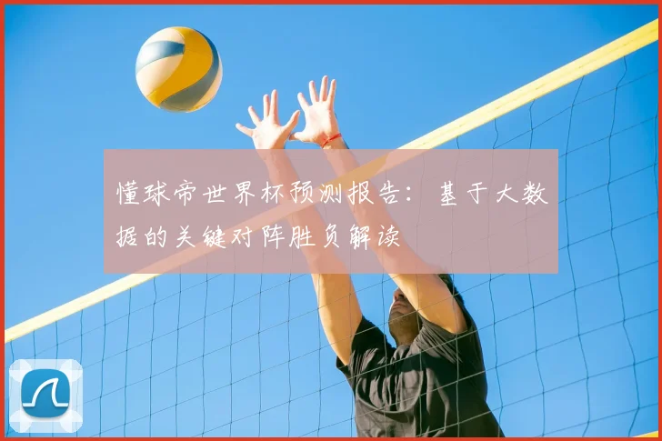懂球帝世界杯预测报告：基于大数据的关键对阵胜负解读