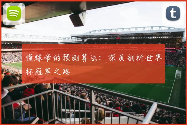 懂球帝的预测算法：深度剖析世界杯冠军之路