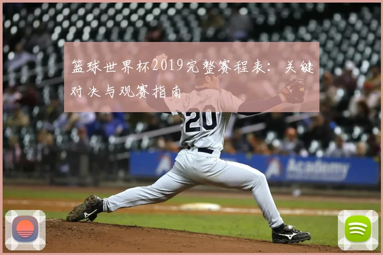 篮球世界杯2019完整赛程表：关键对决与观赛指南