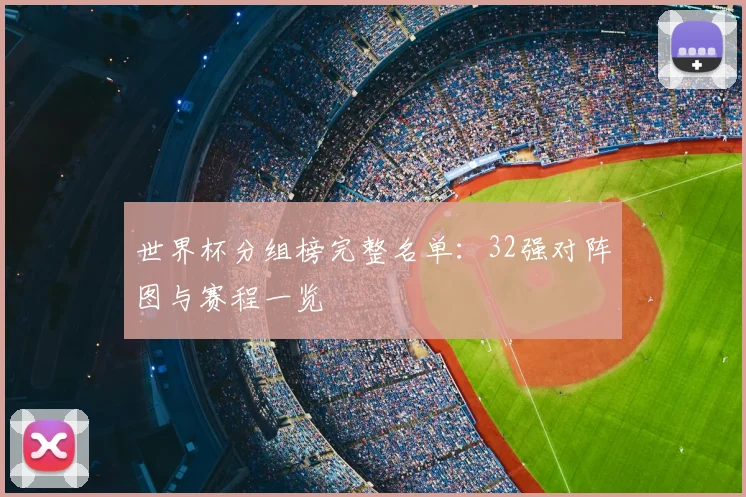 世界杯分组榜完整名单:32强对阵图与赛程一览