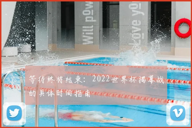 等待终将结束：2022世界杯揭幕战的具体时间指南