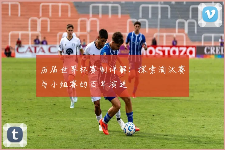历届世界杯赛制详解:探索淘汰赛与小组赛的百年演进