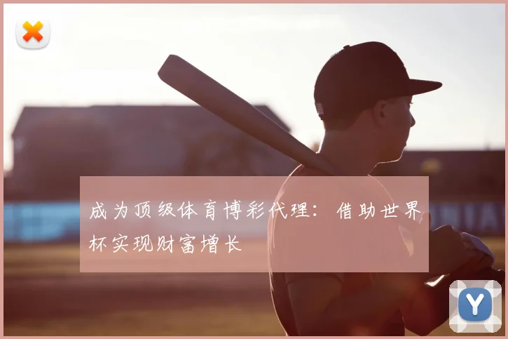 成为顶级体育博彩代理：借助世界杯实现财富增长