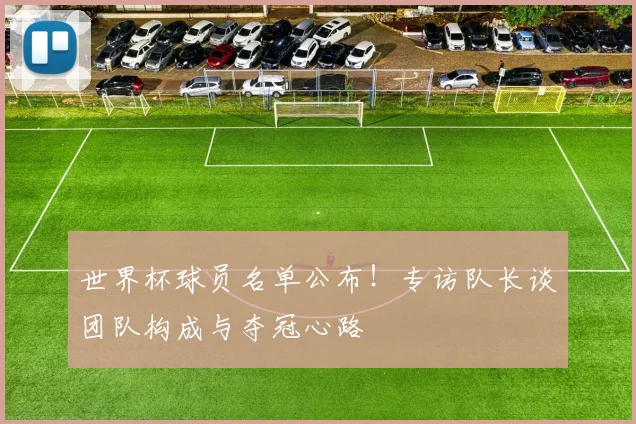 世界杯球员名单公布！专访队长谈团队构成与夺冠心路