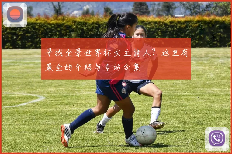 寻找全景世界杯女主持人?这里有最全的介绍与专访合集