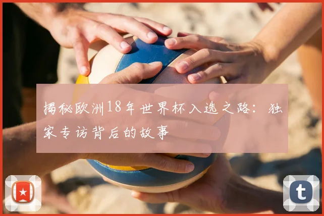 揭秘欧洲18年世界杯入选之路:独家专访背后的故事