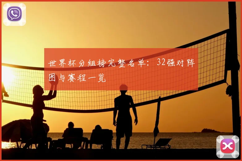 世界杯分组榜完整名单:32强对阵图与赛程一览