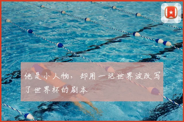 他是小人物，却用一记世界波改写了世界杯的剧本