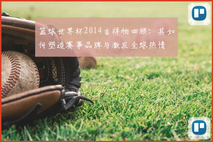 篮球世界杯2014吉祥物回顾：其如何塑造赛事品牌与激发全球热情